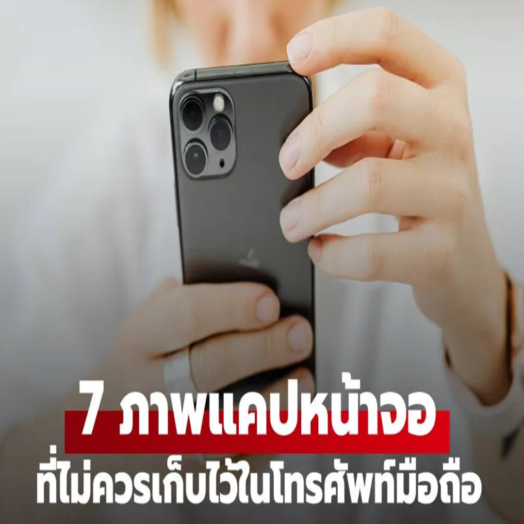 คำเตือน!! ภาพแคปหน้าจอ 7 ประเภท ที่ไม่ควรบันทึกไว้ในโทรศัพท์มือถือโดยเด็ดขาด